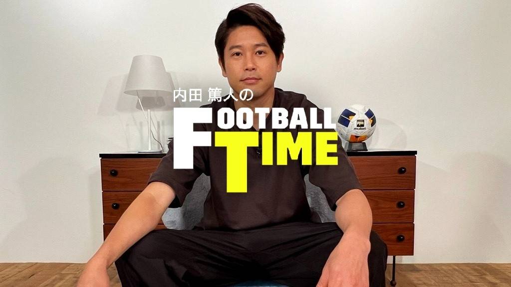 内田篤人のFOOTBALL TIME #188 : 日本代表ウィーク先出し一気見
